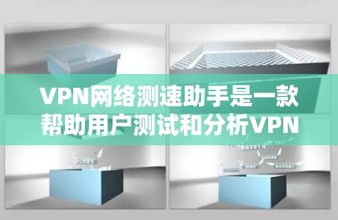 VPN网络测速助手是一款帮助用户测试和分析VPN网络性能的工具。它通常可以提供以下功能和特性