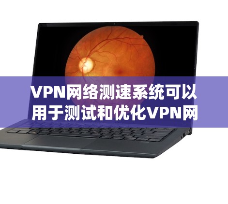 VPN网络测速系统可以用于测试和优化VPN网络的性能，以下是该系统的设计和实现思路