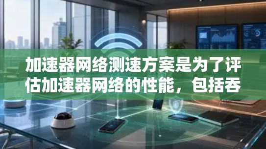 加速器网络测速方案是为了评估加速器网络的性能，包括吞吐量、延迟、稳定性和吞吐量，确保网络在正常负载和异常情况下的表现。以下是一个典型的加速器网络测速方案