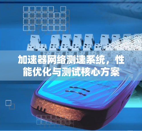 加速器网络测速系统，性能优化与测试核心方案