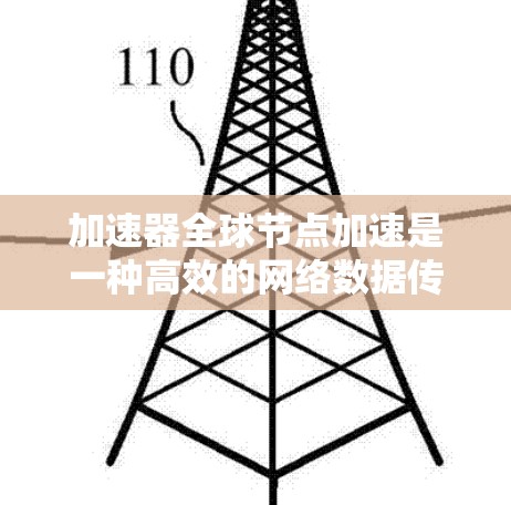 加速器全球节点加速是一种高效的网络数据传输技术，通过部署全球范围内的加速器节点，显著提升数据传输速度和效率。以下是对该技术的详细分析