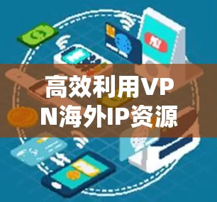 高效利用VPN海外IP资源，提升国际联网性能