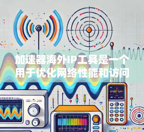 加速器海外IP工具是一个用于优化网络性能和访问限制的技术，主要用于通过改变网络位置或加速数据访问，绕过地理或网络限制。以下是对该工具的详细分析和建议