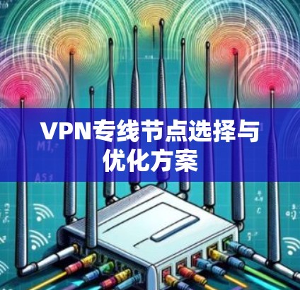 VPN专线节点选择与优化方案