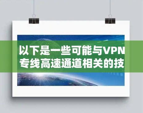 以下是一些可能与VPN专线高速通道相关的技术和方案