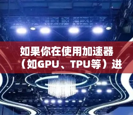 如果你在使用加速器（如GPU、TPU等）进行专线访问时遇到了问题，以下是一些可能的解决方法和建议
