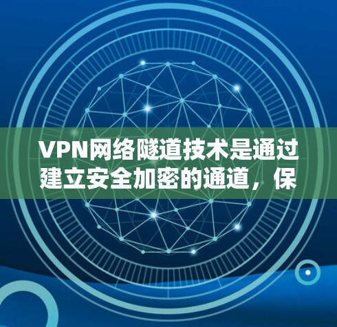 VPN网络隧道技术是通过建立安全加密的通道，保护数据传输安全的重要手段。以下是对VPN网络隧道技术的详细总结