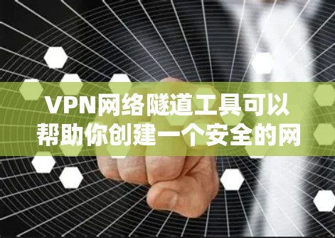 VPN网络隧道工具可以帮助你创建一个安全的网络隧道，用于连接不同网络或保护敏感数据。以下是一些常用的VPN网络隧道工具