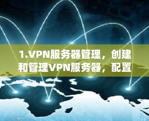 1.VPN服务器管理，创建和管理VPN服务器，配置服务器的设置，例如使用的协议（如IPSec、OpenVPN等）认证机制、用户权限等