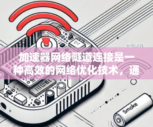 加速器网络隧道连接是一种高效的网络优化技术，通过结合加速器和网络隧道技术，显著提升数据传输性能。以下是对此技术的详细总结