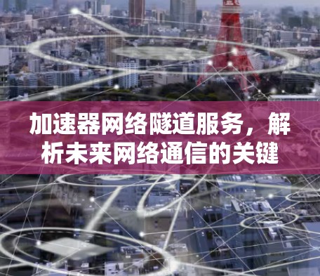 加速器网络隧道服务，解析未来网络通信的关键技术