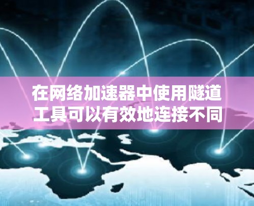 在网络加速器中使用隧道工具可以有效地连接不同网络，优化数据传输。以下是组织明确的步骤和思考过程