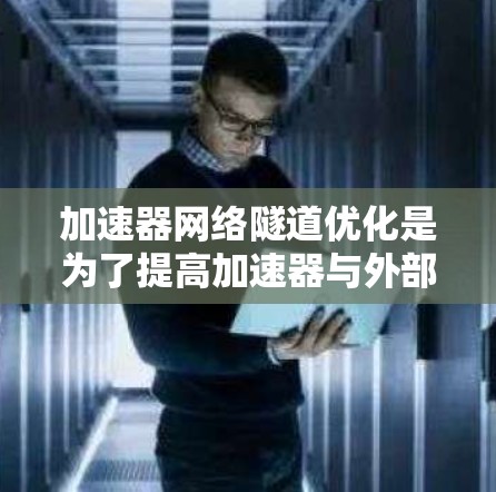 加速器网络隧道优化是为了提高加速器与外部网络之间的数据传输效率，确保在高性能计算任务中实现最优性能。以下是对此问题的详细分析和优化策略