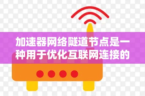 加速器网络隧道节点是一种用于优化互联网连接的技术，通过分片数据和多路径传输来提高数据传输效率。以下是对加速器网络隧道节点的详细分析