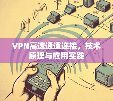 VPN高速通道连接，技术原理与应用实践