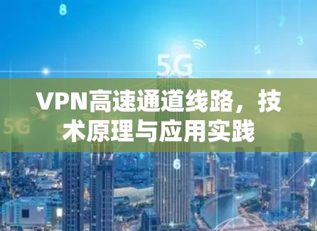 VPN高速通道线路，技术原理与应用实践