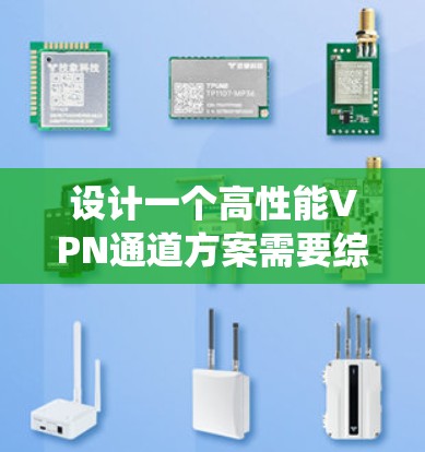 设计一个高性能VPN通道方案需要综合考虑多个方面，以下是一个系统化的方案建议