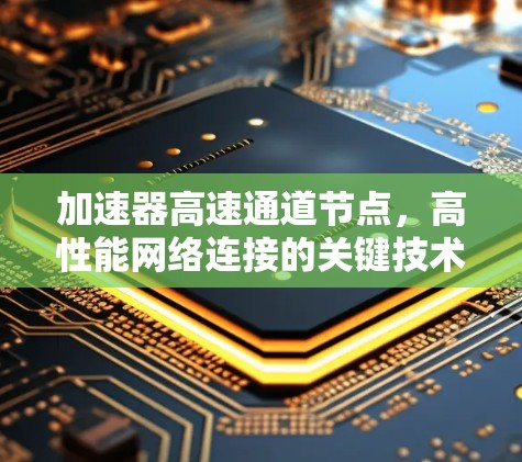 加速器高速通道节点，高性能网络连接的关键技术