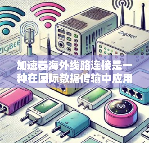 加速器海外线路连接是一种在国际数据传输中应用的技术，旨在提高数据传输效率和速度。以下是对该技术的详细分析