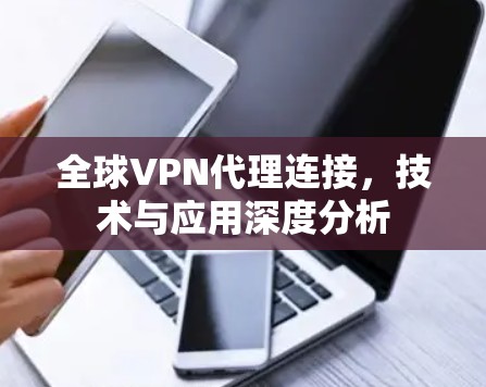 全球VPN代理连接，技术与应用深度分析
