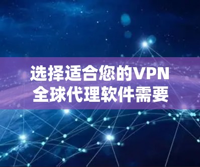 选择适合您的VPN全球代理软件需要综合考虑以下几个关键因素
