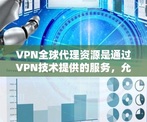 VPN全球代理资源是通过VPN技术提供的服务，允许用户从多个全球服务器位置访问互联网，提供高性能、安全和灵活的网络解决方案。以下是关于VPN全球代理资源的详细总结