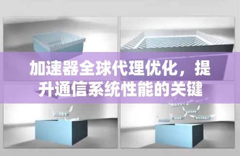 加速器全球代理优化，提升通信系统性能的关键