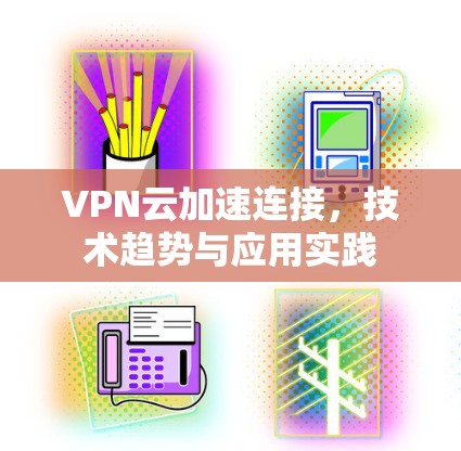 VPN云加速连接，技术趋势与应用实践