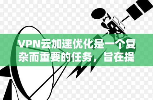 VPN云加速优化是一个复杂而重要的任务，旨在提升VPN服务的性能和用户体验。以下是一个结构化的优化策略，涵盖了多个关键方面