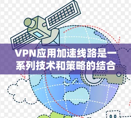 VPN应用加速线路是一系列技术和策略的结合，旨在提高VPN的速度和稳定性，从而提升用户体验。以下是对这些技术的详细解析
