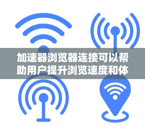 加速器浏览器连接可以帮助用户提升浏览速度和体验。以下是详细的步骤和信息