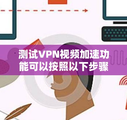 测试VPN视频加速功能可以按照以下步骤进行