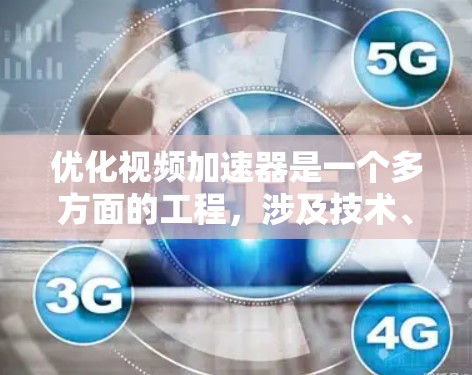 优化视频加速器是一个多方面的工程，涉及技术、服务器和用户体验等多个层面。以下是对优化视频加速器的总结和建议
