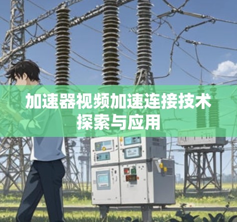 加速器视频加速连接技术探索与应用