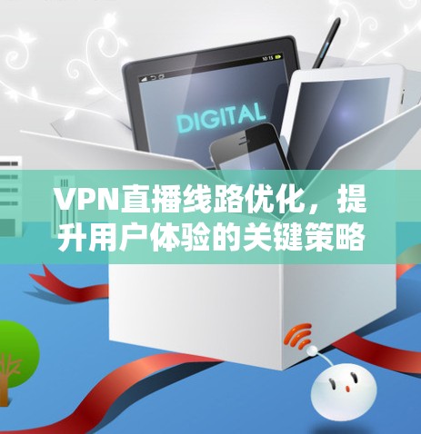 VPN直播线路优化，提升用户体验的关键策略
