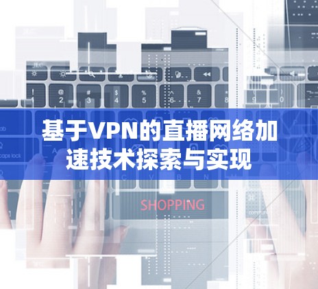 基于VPN的直播网络加速技术探索与实现