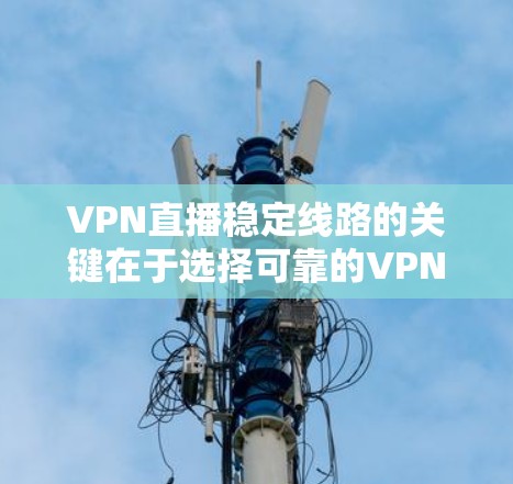VPN直播稳定线路的关键在于选择可靠的VPN服务和合理的网络配置。以下是一些建议，帮助你实现稳定且高质量的VPN直播