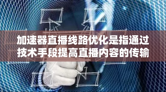 加速器直播线路优化是指通过技术手段提高直播内容的传输效率、减少延迟、降低抖动和提升观看体验的过程。优化直播线路可以从以下几个方面入手