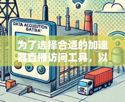 为了选择合适的加速器直播访问工具，以下是根据需求和关键因素的总结和建议