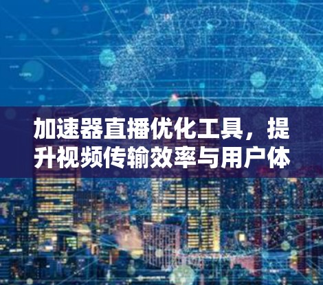 加速器直播优化工具，提升视频传输效率与用户体验