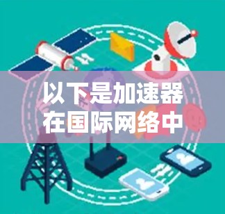 以下是加速器在国际网络中的关键点