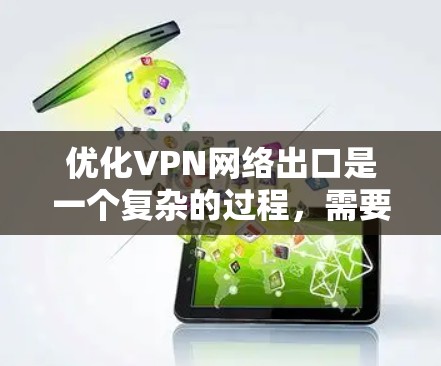 优化VPN网络出口是一个复杂的过程，需要从多个方面进行全面考虑。以下是一些关键步骤和建议，帮助您有效优化VPN出口的性能和安全性