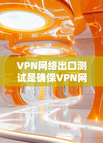 VPN网络出口测试是确保VPN网络的稳定性、安全性和性能的重要步骤。以下是进行VPN网络出口测试的主要步骤和注意事项