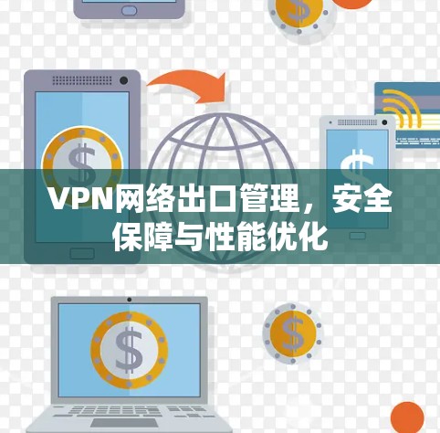 VPN网络出口管理，安全保障与性能优化