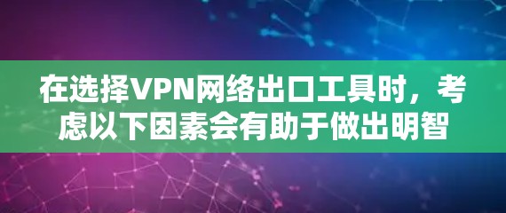 在选择VPN网络出口工具时，考虑以下因素会有助于做出明智的决定