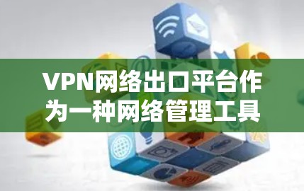 VPN网络出口平台作为一种网络管理工具，能够帮助企业和个人安全地接入外部网络，保护数据隐私。以下是对VPN网络出口平台的详细分析