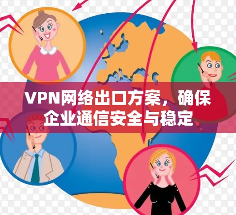 VPN网络出口方案，确保企业通信安全与稳定