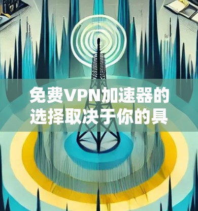 免费VPN加速器的选择取决于你的具体需求，比如是否需要高速度、多设备支持、隐私保护等。以下是一些常见的免费VPN加速器及其优缺点，供你参考