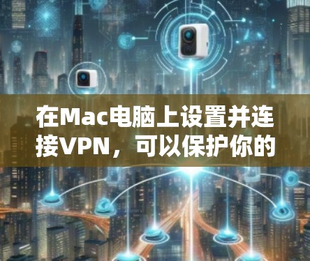 在Mac电脑上设置并连接VPN，可以保护你的网络隐私、访问受限制的网站或连接公司网络。以下是配置VPN的详细步骤