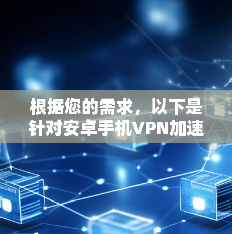 根据您的需求，以下是针对安卓手机VPN加速工具的推荐
